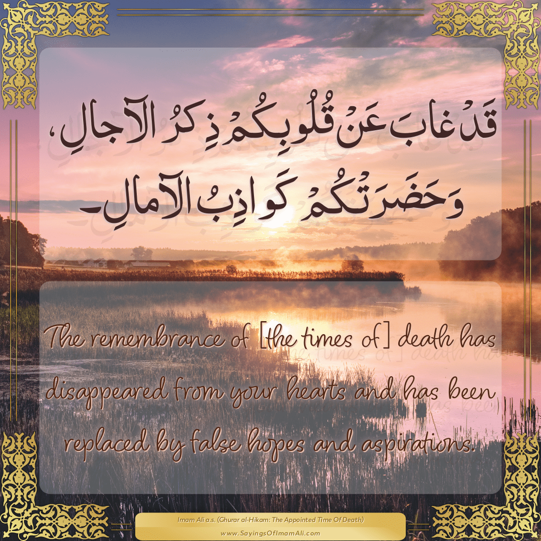 The remembrance of [the times of] death has disappeared from your hearts...